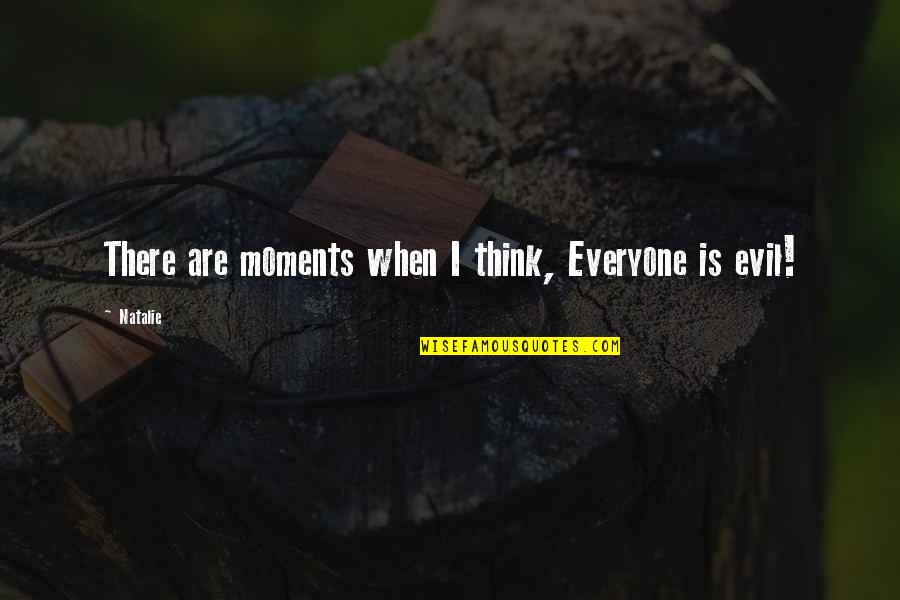 Evil Thinking Quotes By Natalie: There are moments when I think, Everyone is