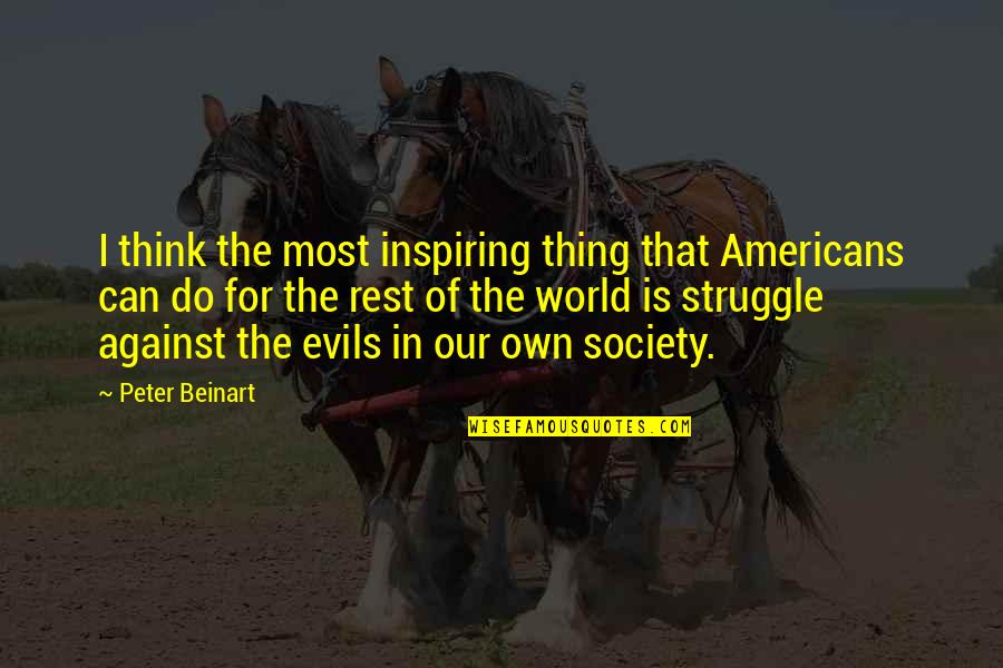 Evil Thinking Quotes By Peter Beinart: I think the most inspiring thing that Americans