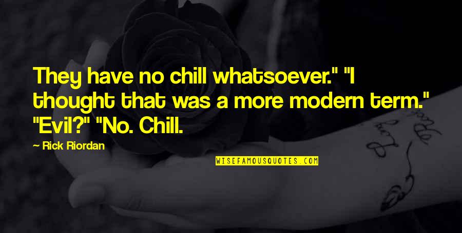 Evil Thought Quotes By Rick Riordan: They have no chill whatsoever." "I thought that Evil Thought Quotes By Rick Riordan: They have no chill whatsoever." "I thought that
