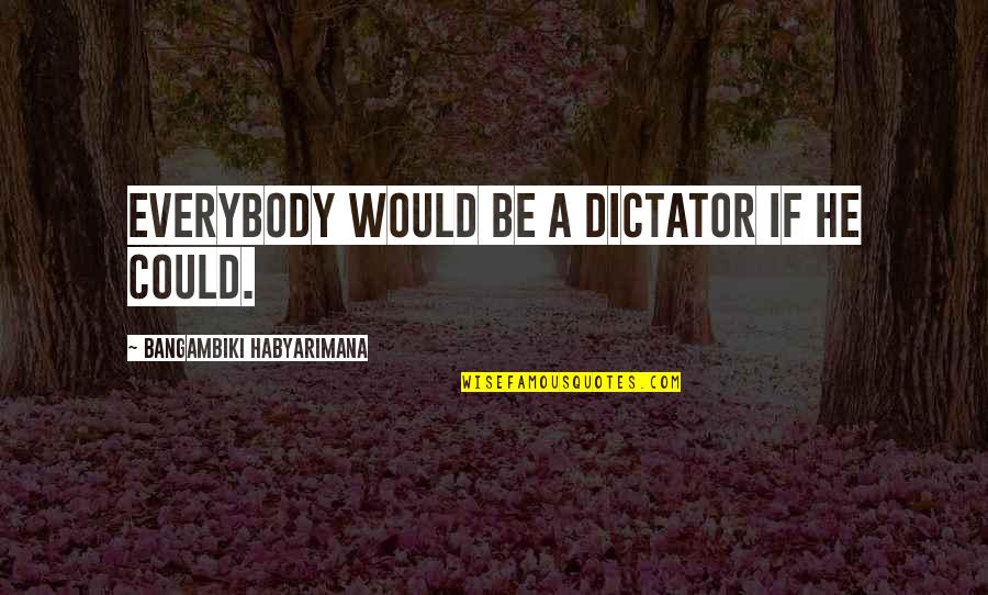 Evil Thoughts Quotes By Bangambiki Habyarimana: Everybody would be a dictator if he could.