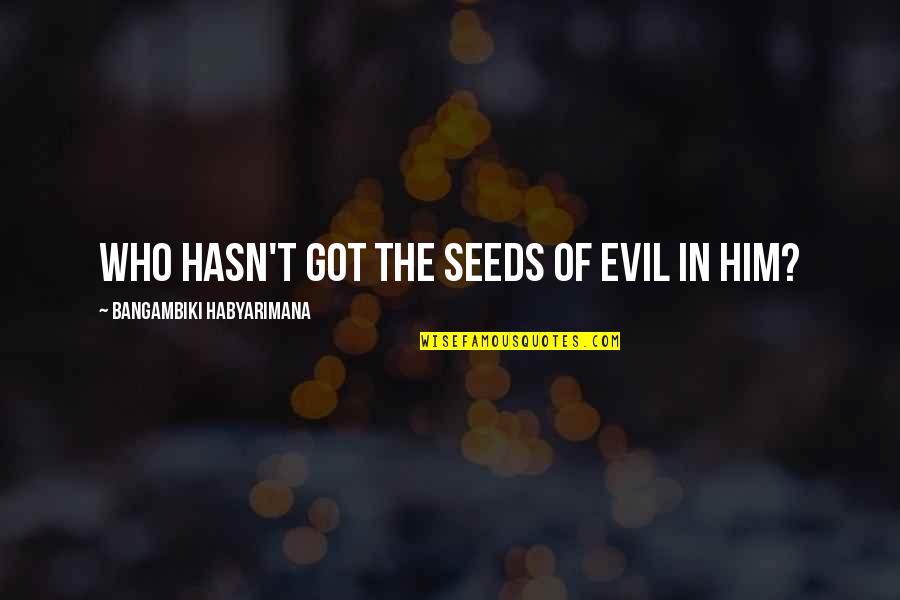 Evil Thoughts Quotes By Bangambiki Habyarimana: Who hasn't got the seeds of evil in