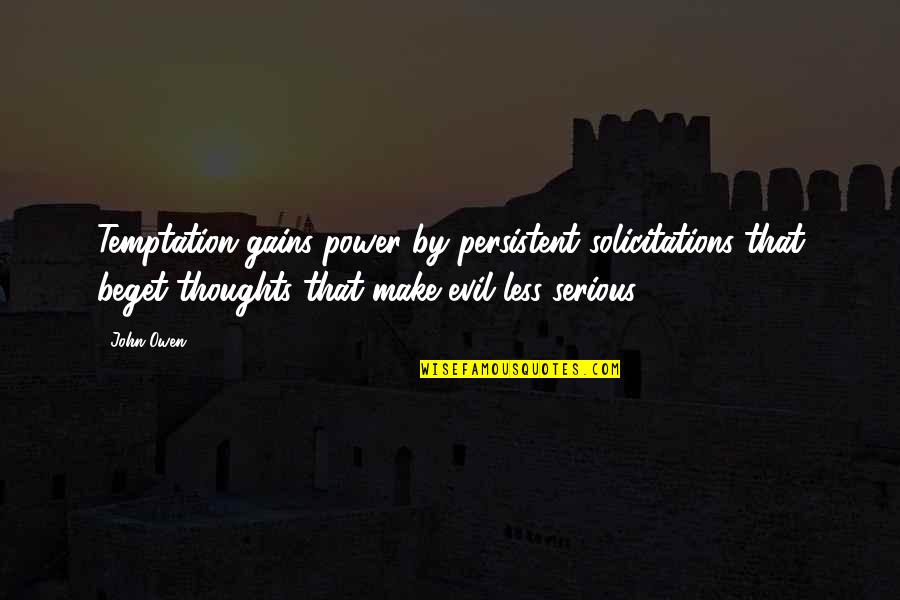 Evil Thoughts Quotes By John Owen: Temptation gains power by persistent solicitations that beget