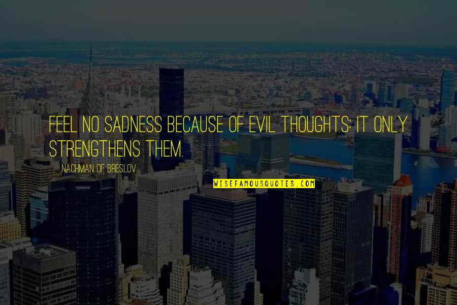 Evil Thoughts Quotes By Nachman Of Breslov: Feel no sadness because of evil thoughts: it