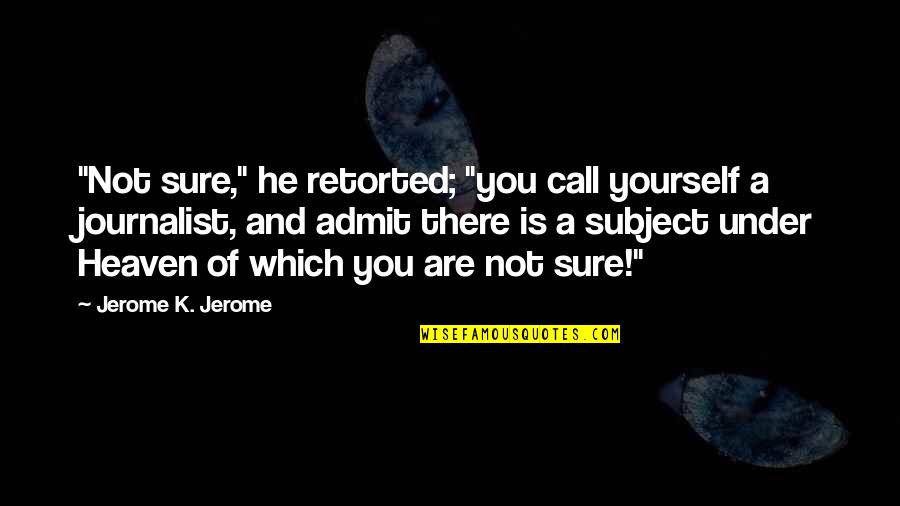 Evil Thriller Quotes By Jerome K. Jerome: "Not sure," he retorted; "you call yourself a Evil Thriller Quotes By Jerome K. Jerome: "Not sure," he retorted; "you call yourself a