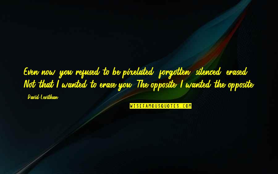 Evil Throne Quotes By David Levithan: Even now, you refused to be pixelated, forgotten, Evil Throne Quotes By David Levithan: Even now, you refused to be pixelated, forgotten,