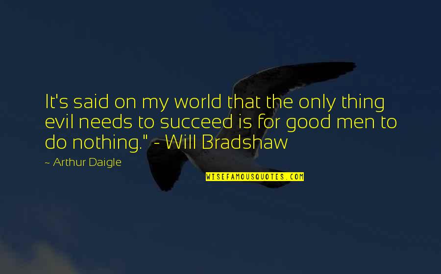 Evil To Succeed If Good Men Do Nothing Quotes By Arthur Daigle: It's said on my world that the only