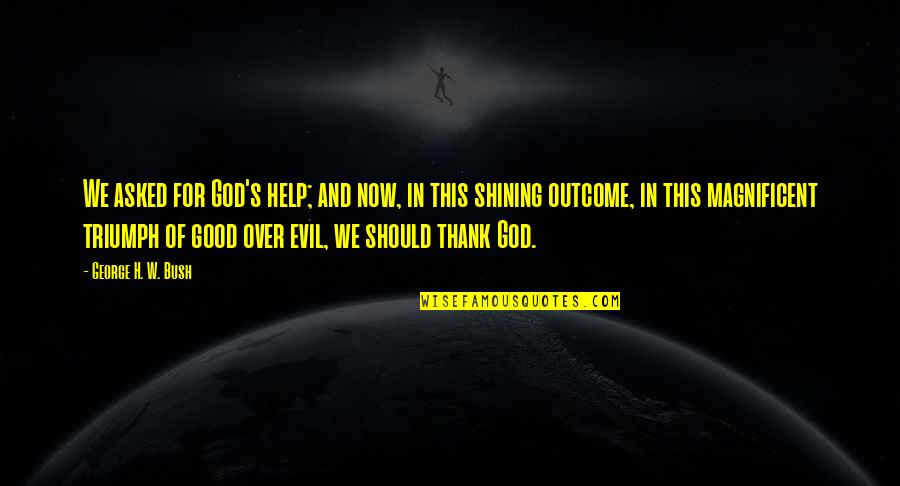 Evil Triumph Quotes By George H. W. Bush: We asked for God's help; and now, in Evil Triumph Quotes By George H. W. Bush: We asked for God's help; and now, in