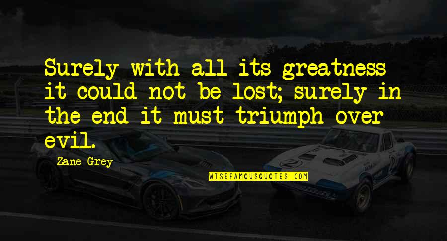 Evil Triumph Quotes By Zane Grey: Surely with all its greatness it could not Evil Triumph Quotes By Zane Grey: Surely with all its greatness it could not