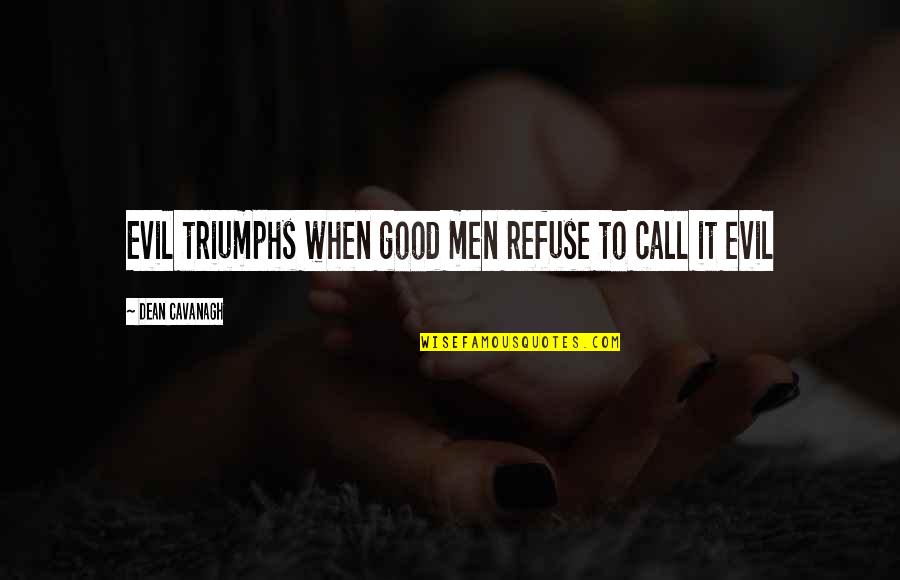 Evil Triumphs Over Good Quotes By Dean Cavanagh: Evil triumphs when good men refuse to call