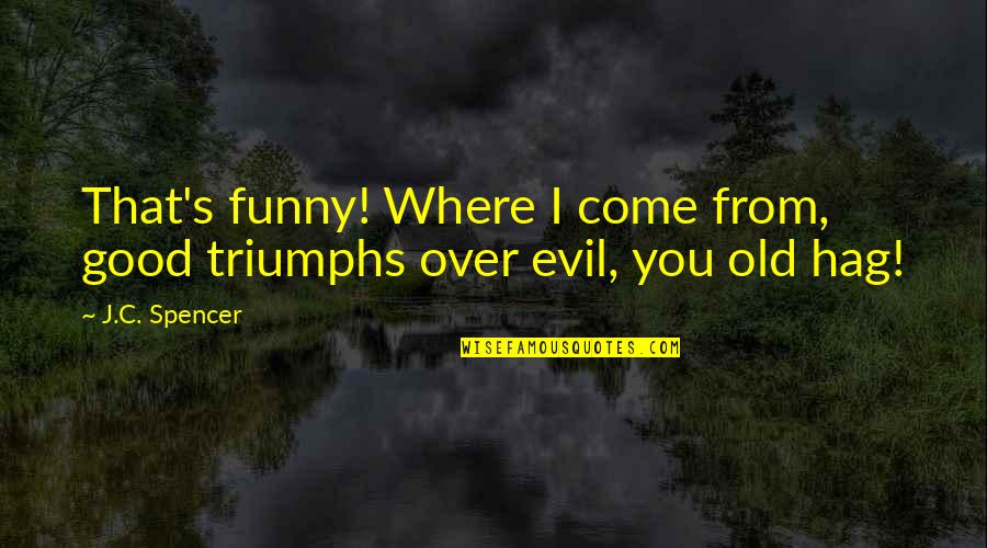 Evil Triumphs Over Good Quotes By J.C. Spencer: That's funny! Where I come from, good triumphs