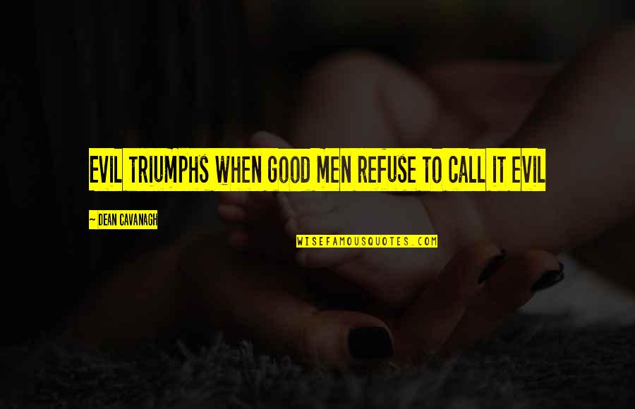 Evil Triumphs Quotes By Dean Cavanagh: Evil triumphs when good men refuse to call