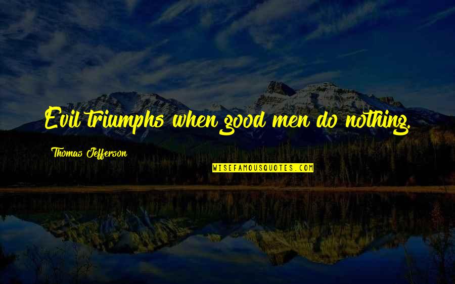 Evil Triumphs Quotes By Thomas Jefferson: Evil triumphs when good men do nothing.