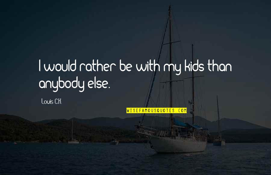 Evil Tv Series Quotes By Louis C.K.: I would rather be with my kids than Evil Tv Series Quotes By Louis C.K.: I would rather be with my kids than