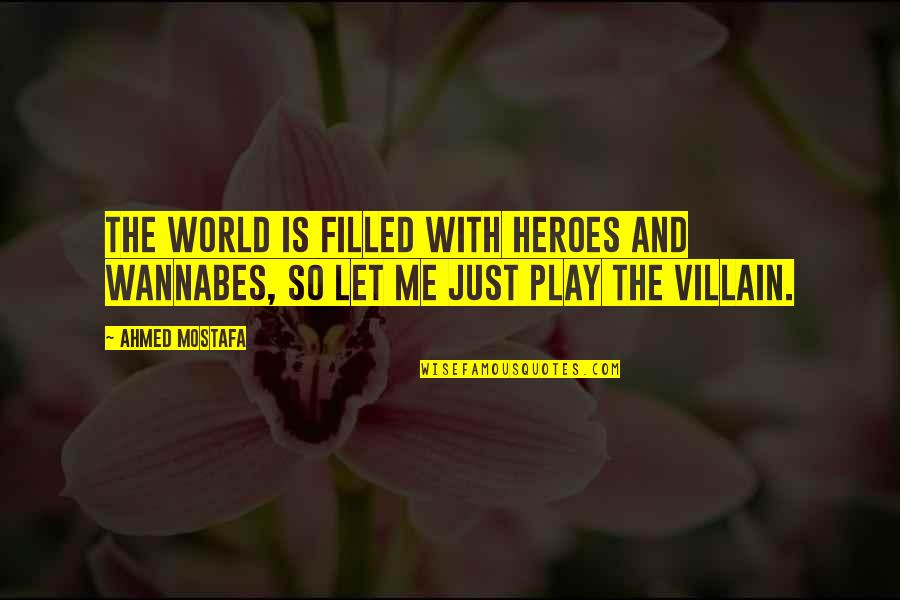 Evil Villain Quotes By Ahmed Mostafa: The world is filled with heroes and wannabes,