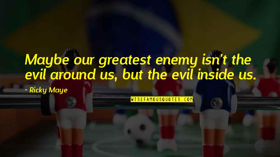 Evil Villain Quotes By Ricky Maye: Maybe our greatest enemy isn't the evil around