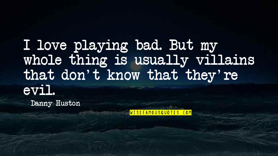 Evil Villains Quotes By Danny Huston: I love playing bad. But my whole thing