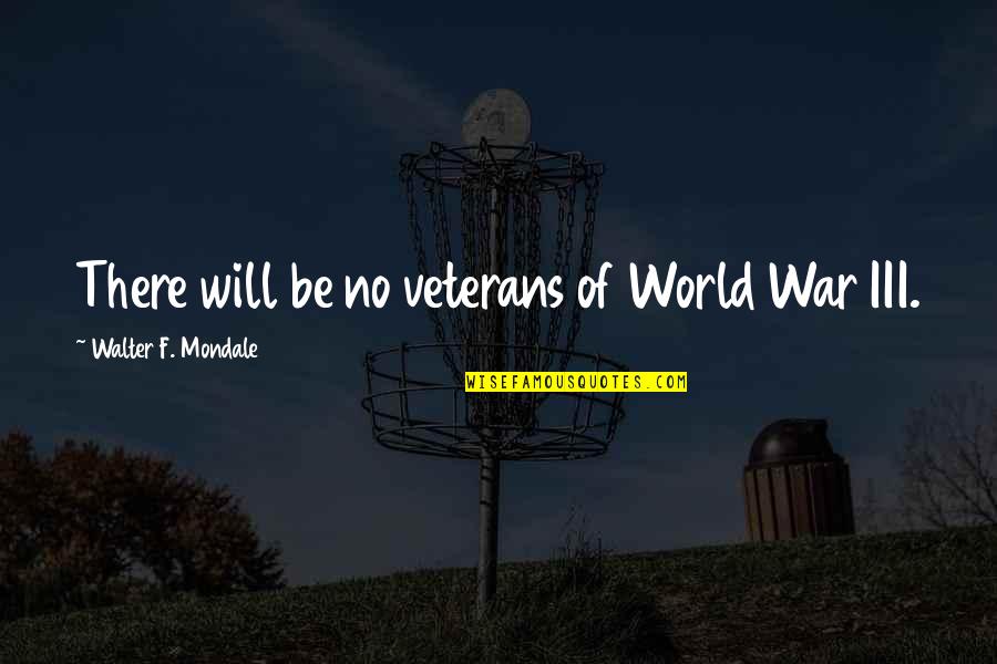 Evil Villains Quotes By Walter F. Mondale: There will be no veterans of World War