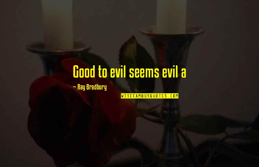 Evil Vs Good Quotes By Ray Bradbury: Good to evil seems evil a