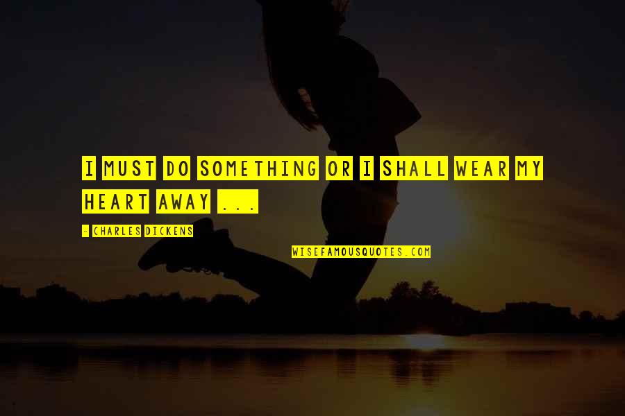 Evil Win Quotes By Charles Dickens: I must do something or I shall wear Evil Win Quotes By Charles Dickens: I must do something or I shall wear