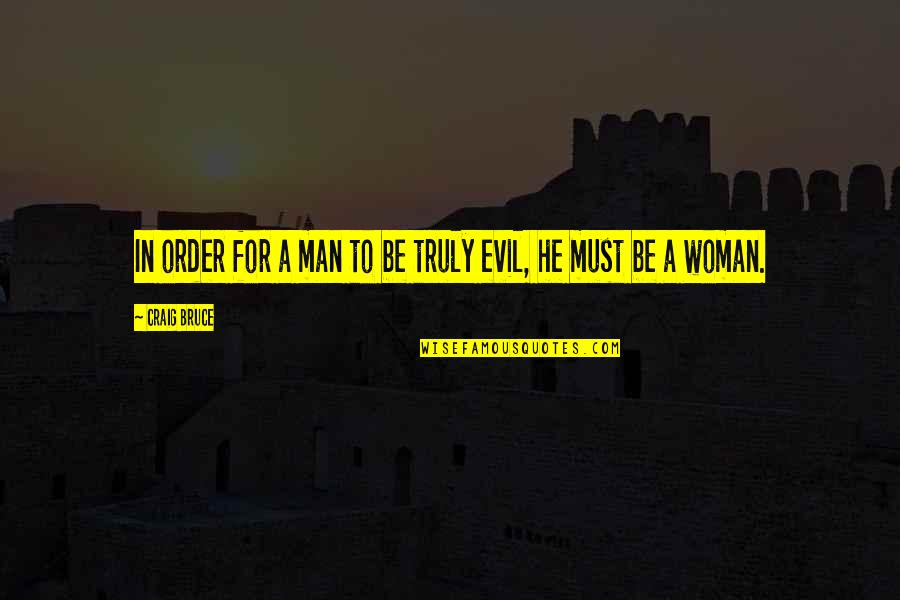 Evil Woman Quotes By Craig Bruce: In order for a man to be truly
