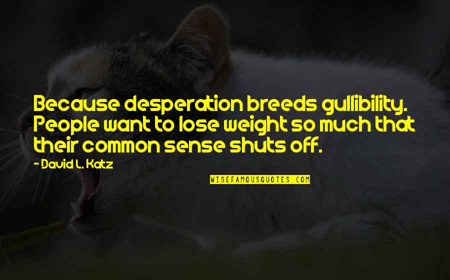Evildarling Quotes By David L. Katz: Because desperation breeds gullibility. People want to lose Evildarling Quotes By David L. Katz: Because desperation breeds gullibility. People want to lose