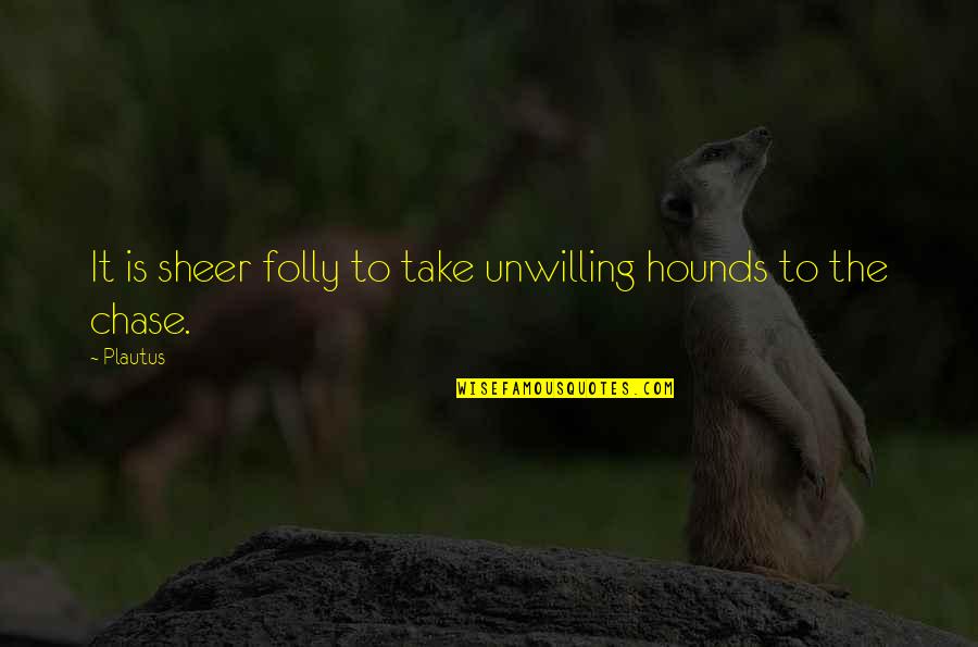 Evildoers Dictionary Quotes By Plautus: It is sheer folly to take unwilling hounds