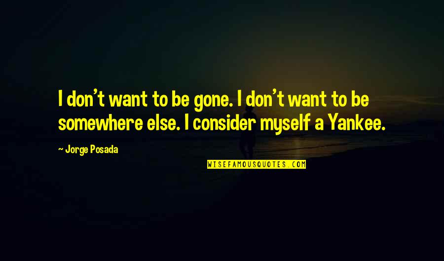 Evilisarelativeterm Quotes By Jorge Posada: I don't want to be gone. I don't