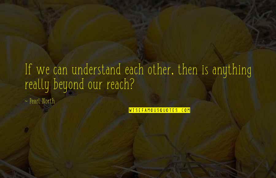 Evilly Delicious Quotes By Pearl North: If we can understand each other, then is