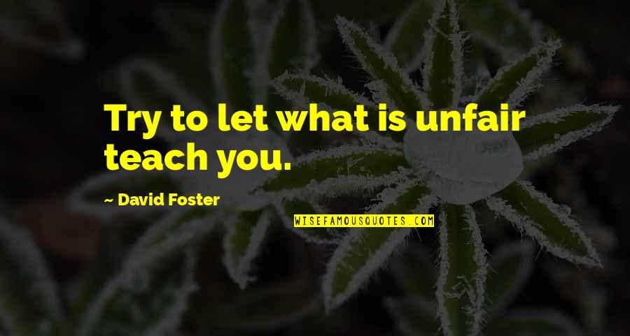 Evilmilk Quotes By David Foster: Try to let what is unfair teach you.