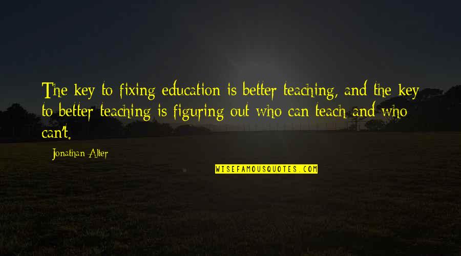 Evilness Of Mankind Quotes By Jonathan Alter: The key to fixing education is better teaching,