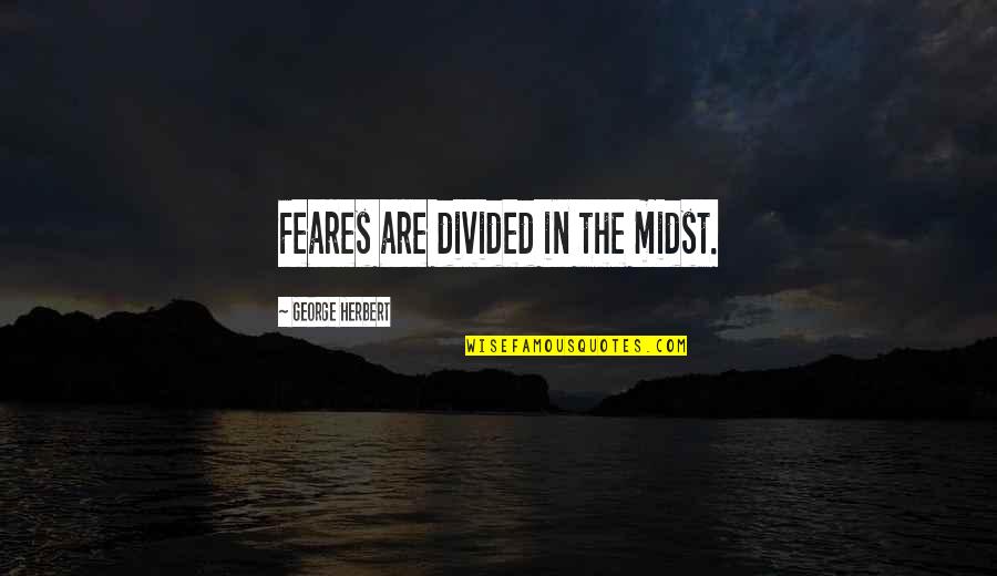 Evilness Of Money Quotes By George Herbert: Feares are divided in the midst. Evilness Of Money Quotes By George Herbert: Feares are divided in the midst.