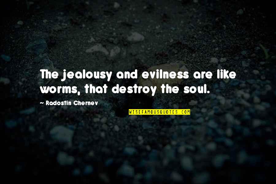 Evilness Quotes By Radostin Chernev: The jealousy and evilness are like worms, that