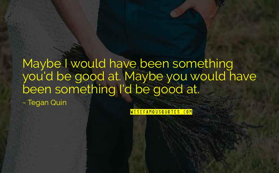 Evilnotion Quotes By Tegan Quin: Maybe I would have been something you'd be Evilnotion Quotes By Tegan Quin: Maybe I would have been something you'd be