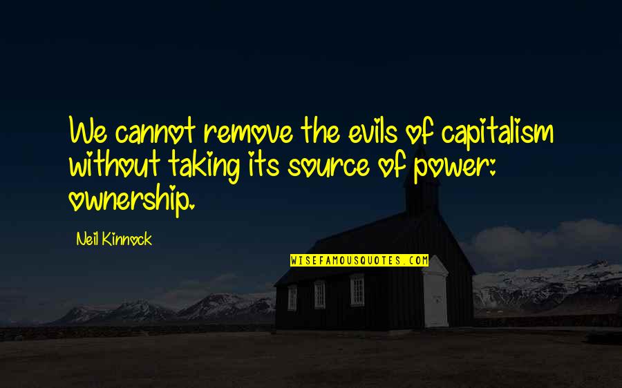 Evils Of Capitalism Quotes By Neil Kinnock: We cannot remove the evils of capitalism without