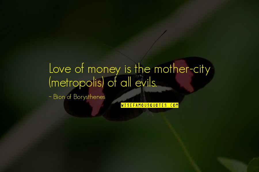 Evils Of Money Quotes By Bion Of Borysthenes: Love of money is the mother-city (metropolis) of