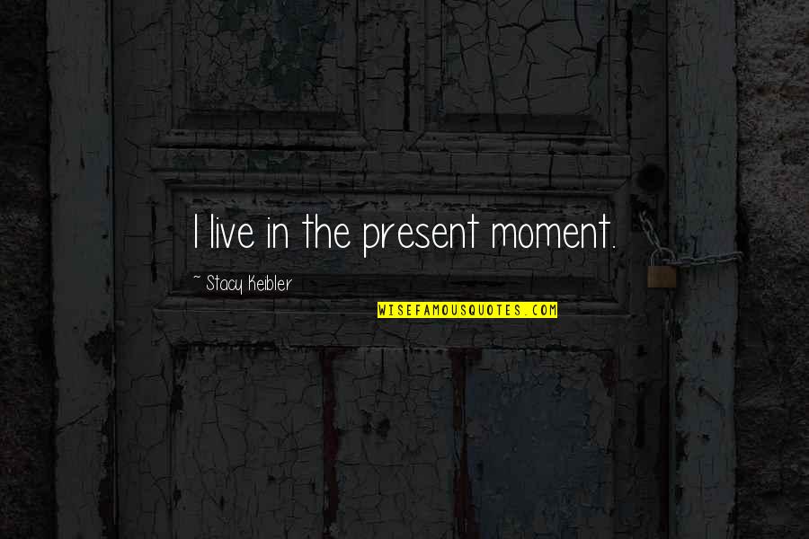 Evils Of Technology Quotes By Stacy Keibler: I live in the present moment.