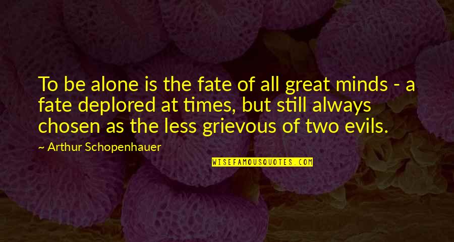 Evils Quotes By Arthur Schopenhauer: To be alone is the fate of all
