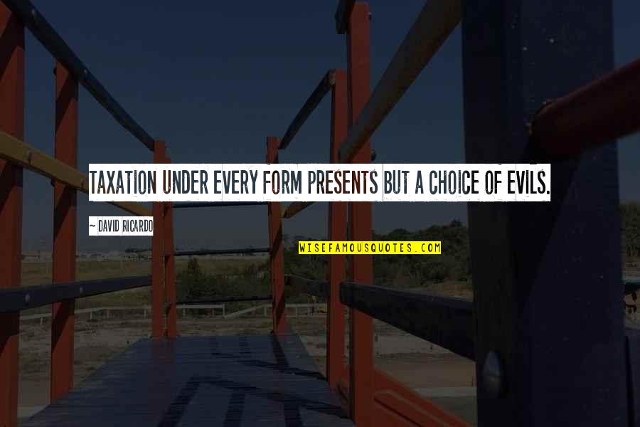 Evils Quotes By David Ricardo: Taxation under every form presents but a choice Evils Quotes By David Ricardo: Taxation under every form presents but a choice