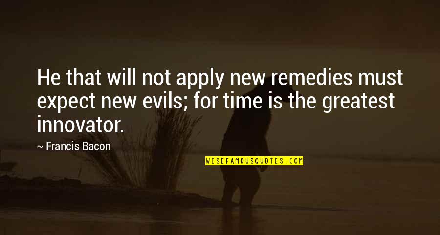 Evils Quotes By Francis Bacon: He that will not apply new remedies must