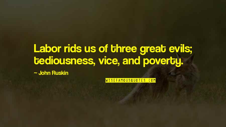 Evils Quotes By John Ruskin: Labor rids us of three great evils; tediousness, Evils Quotes By John Ruskin: Labor rids us of three great evils; tediousness,