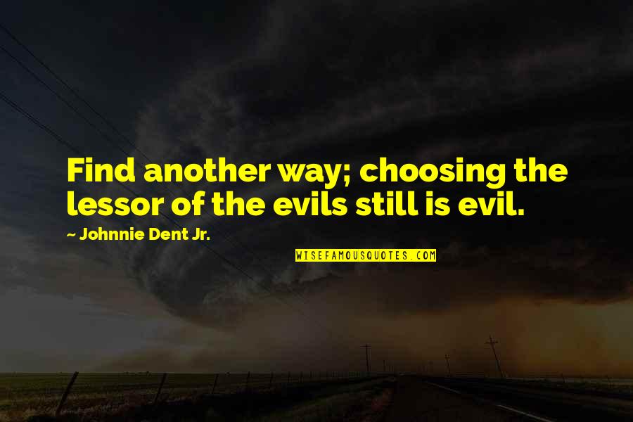 Evils Quotes By Johnnie Dent Jr.: Find another way; choosing the lessor of the