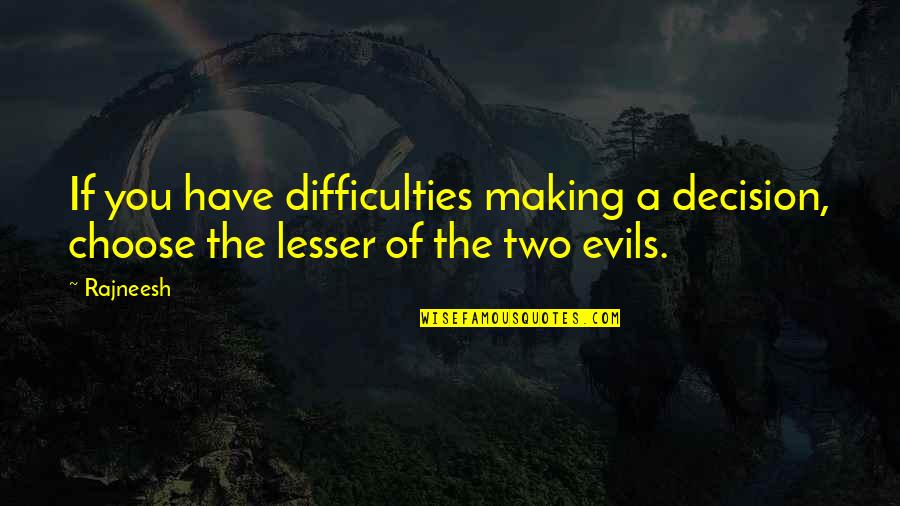 Evils Quotes By Rajneesh: If you have difficulties making a decision, choose