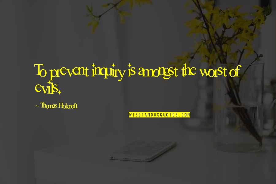 Evils Quotes By Thomas Holcroft: To prevent inquiry is amongst the worst of Evils Quotes By Thomas Holcroft: To prevent inquiry is amongst the worst of