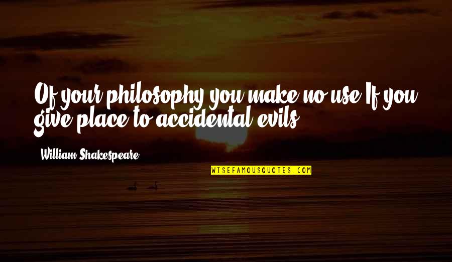 Evils Quotes By William Shakespeare: Of your philosophy you make no use,If you