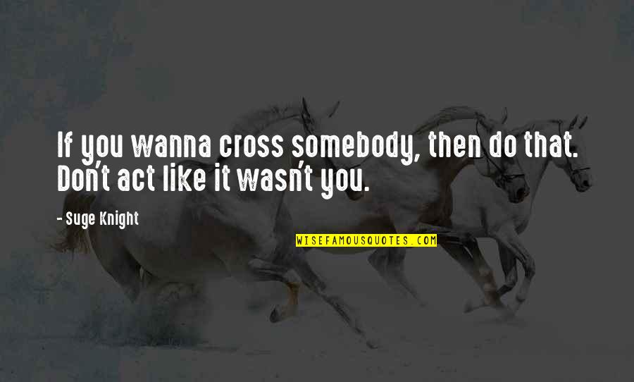 Evilyn He Man Quotes By Suge Knight: If you wanna cross somebody, then do that.