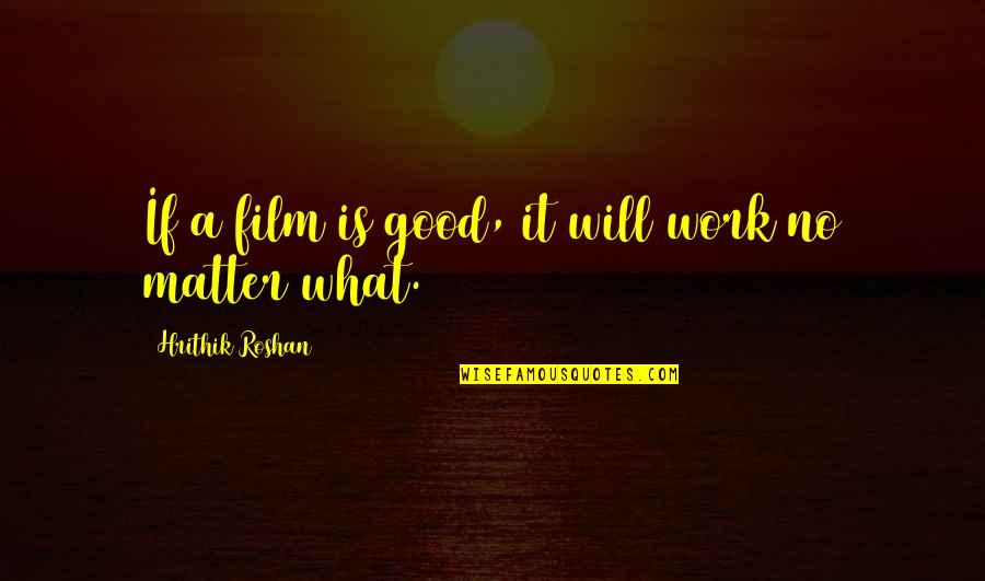 Evilynn Quotes By Hrithik Roshan: If a film is good, it will work Evilynn Quotes By Hrithik Roshan: If a film is good, it will work