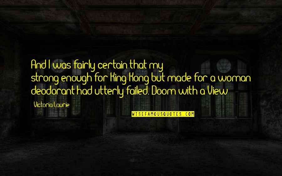 Evimin Erkegi Quotes By Victoria Laurie: And I was fairly certain that my strong-enough-for-King-Kong-but-made-for-a-woman Evimin Erkegi Quotes By Victoria Laurie: And I was fairly certain that my strong-enough-for-King-Kong-but-made-for-a-woman