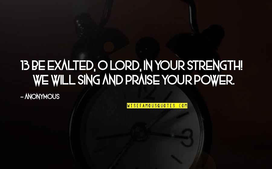 Evin Quotes By Anonymous: 13 Be exalted, O LORD, in your strength!