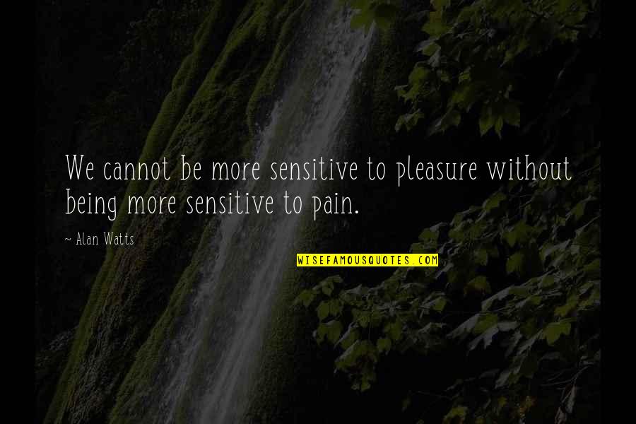 Evince Synonym Quotes By Alan Watts: We cannot be more sensitive to pleasure without