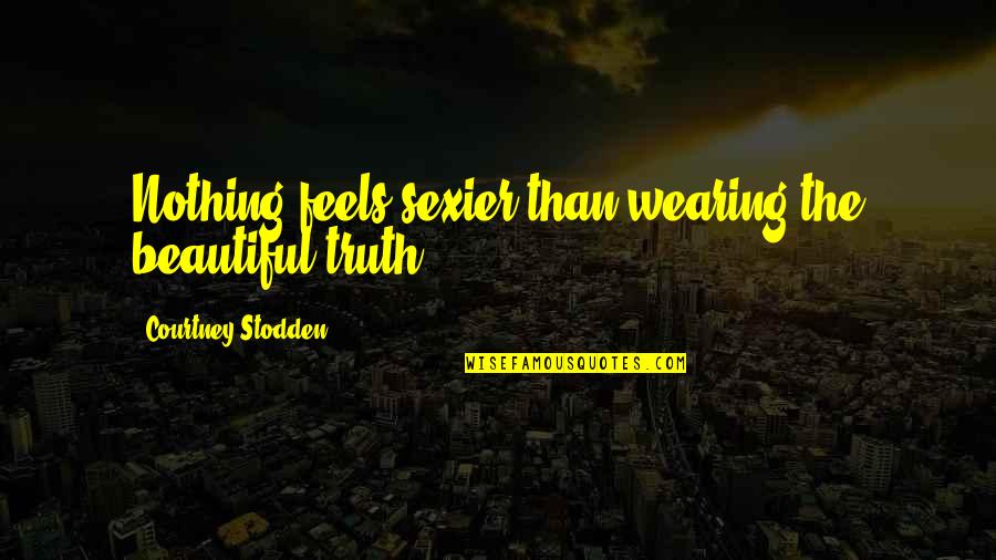 Evincing A Depraved Quotes By Courtney Stodden: Nothing feels sexier than wearing the beautiful truth.